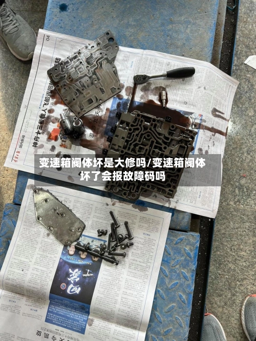 变速箱阀体坏是大修吗/变速箱阀体坏了会报故障码吗