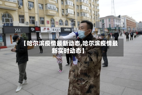 【哈尔滨疫情最新动态,哈尔滨疫情最新实时动态】