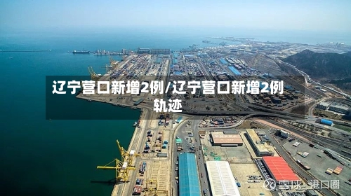 辽宁营口新增2例/辽宁营口新增2例轨迹