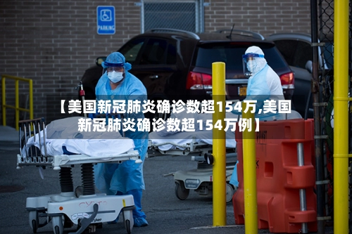 【美国新冠肺炎确诊数超154万,美国新冠肺炎确诊数超154万例】