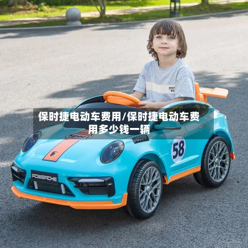 保时捷电动车费用/保时捷电动车费用多少钱一辆