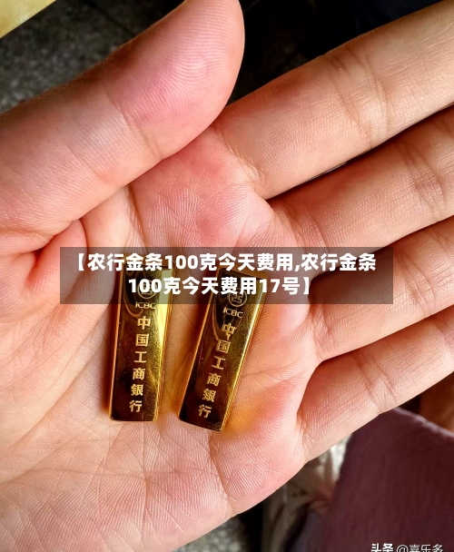 【农行金条100克今天费用,农行金条100克今天费用17号】-第2张图片