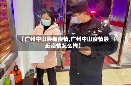 【广州中山最新疫情,广州中山疫情最近疫情怎么样】