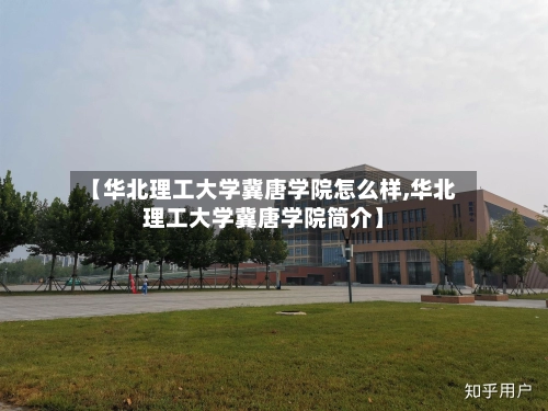 【华北理工大学冀唐学院怎么样,华北理工大学冀唐学院简介】