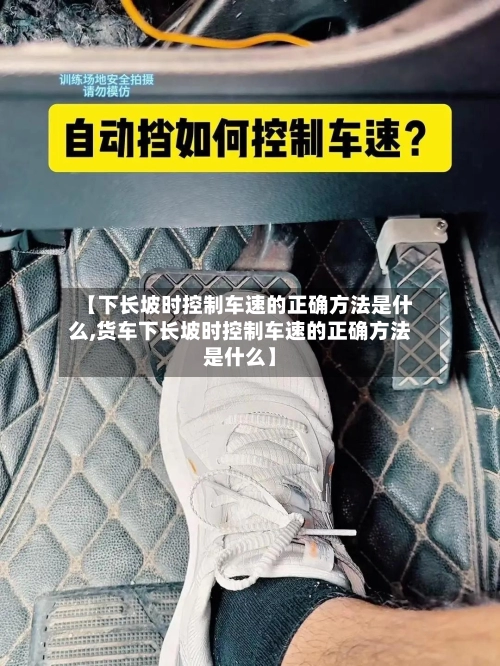 【下长坡时控制车速的正确方法是什么,货车下长坡时控制车速的正确方法是什么】
