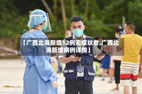 【广西北海新增12例无症状者,广西北海新增病例详情】