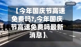 【今年国庆节高速免费吗?,今年国庆节高速免费吗最新消息】