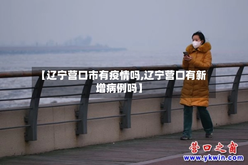 【辽宁营口市有疫情吗,辽宁营口有新增病例吗】