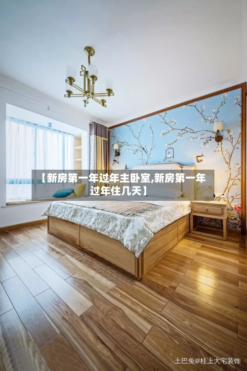 【新房第一年过年主卧室,新房第一年过年住几天】