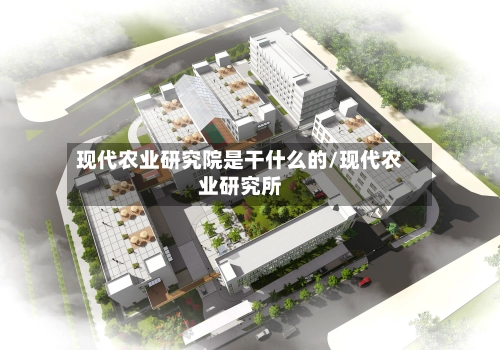 现代农业研究院是干什么的/现代农业研究所