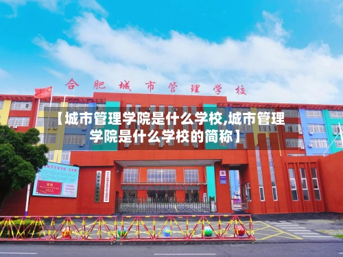 【城市管理学院是什么学校,城市管理学院是什么学校的简称】-第2张图片