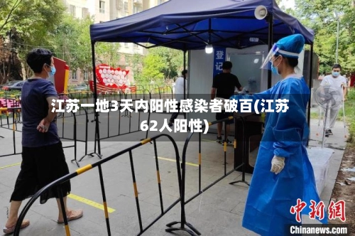 江苏一地3天内阳性感染者破百(江苏62人阳性)