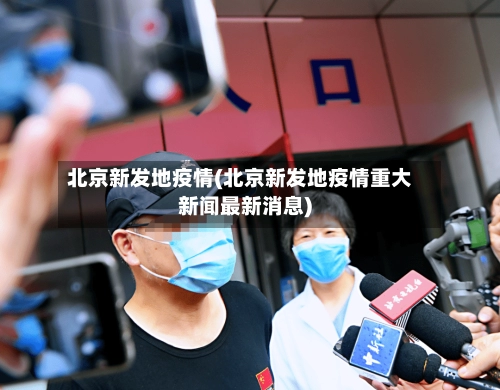 北京新发地疫情(北京新发地疫情重大新闻最新消息)-第3张图片