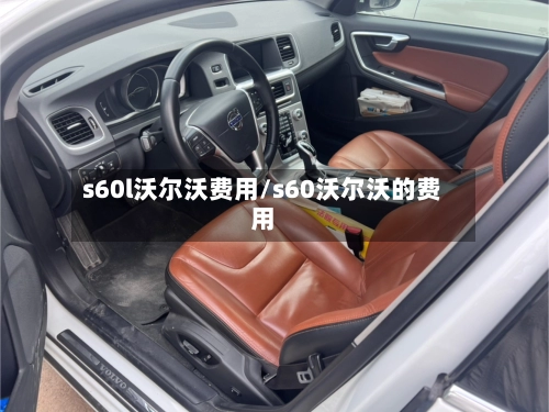 s60l沃尔沃费用/s60沃尔沃的费用