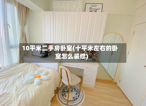 10平米二手房卧室(十平米左右的卧室怎么装修)