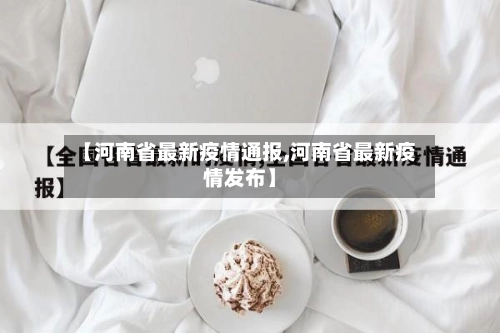 【河南省最新疫情通报,河南省最新疫情发布】-第2张图片