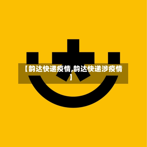【韵达快递疫情,韵达快递涉疫情】