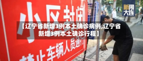 【辽宁省新增3例本土确诊病例,辽宁省新增3例本土确诊行程】