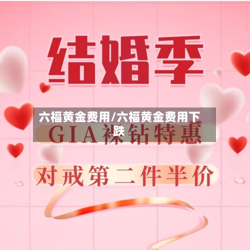 六福黄金费用/六福黄金费用下跌