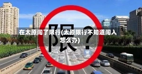 在太原闯了限行(太原限行不知道闯入怎么办)