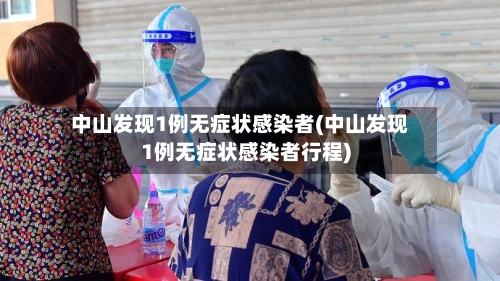 中山发现1例无症状感染者(中山发现1例无症状感染者行程)-第2张图片