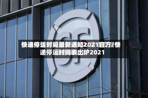 快递停运时间最新通知2021官方/快递停运时间表出炉2021-第2张图片