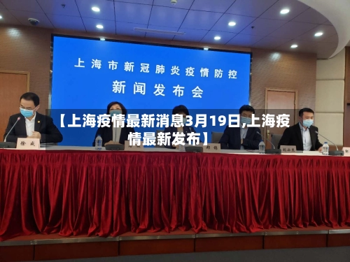 【上海疫情最新消息3月19日,上海疫情最新发布】