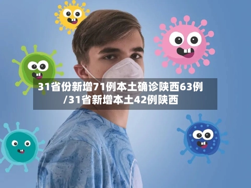 31省份新增71例本土确诊陕西63例/31省新增本土42例陕西