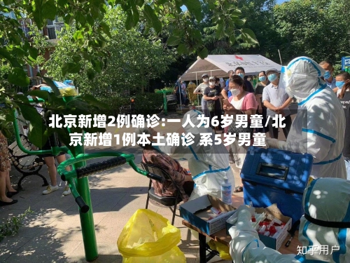 北京新增2例确诊:一人为6岁男童/北京新增1例本土确诊 系5岁男童