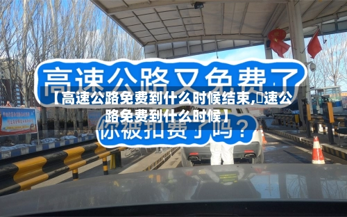 【高速公路免费到什么时候结束,髙速公路免费到什么时候】-第2张图片