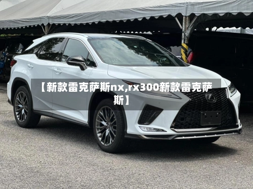 【新款雷克萨斯nx,rx300新款雷克萨斯】-第3张图片
