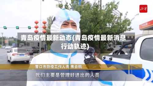 青岛疫情最新动态(青岛疫情最新消息行动轨迹)