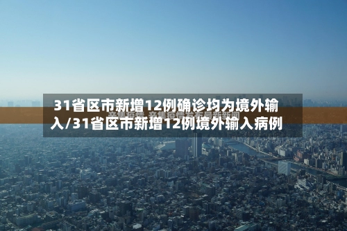 31省区市新增12例确诊均为境外输入/31省区市新增12例境外输入病例-第2张图片