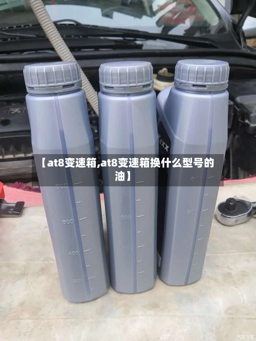 【at8变速箱,at8变速箱换什么型号的油】