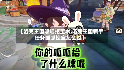 【洛克王国呱呱挖宝术,洛克王国新手任务呱呱挖宝怎么过】