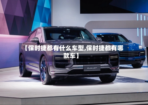 【保时捷都有什么车型,保时捷都有哪款车】