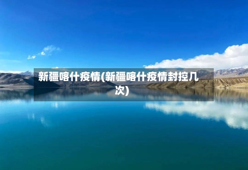 新疆喀什疫情(新疆喀什疫情封控几次)