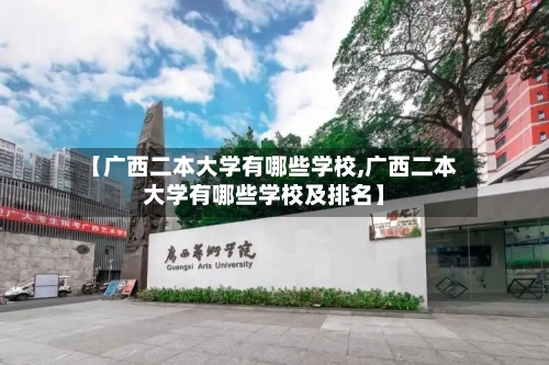【广西二本大学有哪些学校,广西二本大学有哪些学校及排名】