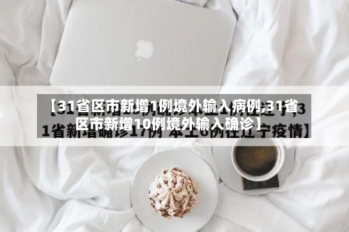 【31省区市新增1例境外输入病例,31省区市新增10例境外输入确诊】