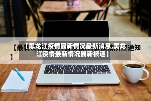 【黑龙江疫情最新情况最新消息,黑龙江疫情最新情况最新报道】