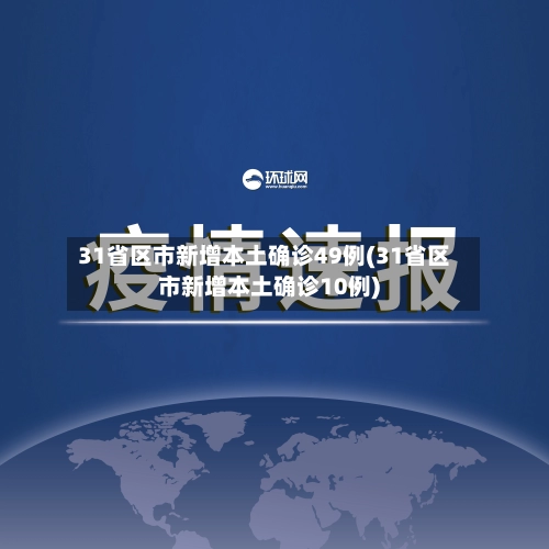 31省区市新增本土确诊49例(31省区市新增本土确诊10例)