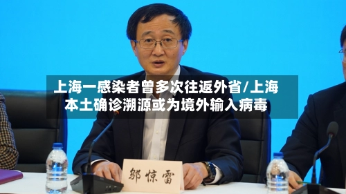 上海一感染者曾多次往返外省/上海本土确诊溯源或为境外输入病毒