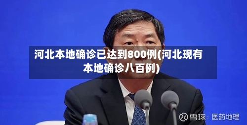 河北本地确诊已达到800例(河北现有本地确诊八百例)-第3张图片