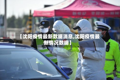 【沈阳疫情最新数据消息,沈阳疫情最新情况数据】