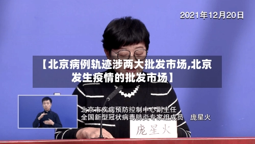 【北京病例轨迹涉两大批发市场,北京发生疫情的批发市场】