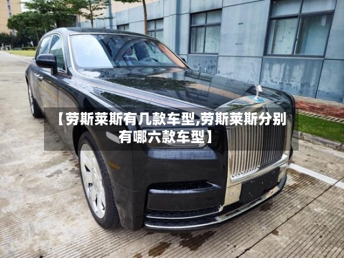 【劳斯莱斯有几款车型,劳斯莱斯分别有哪六款车型】