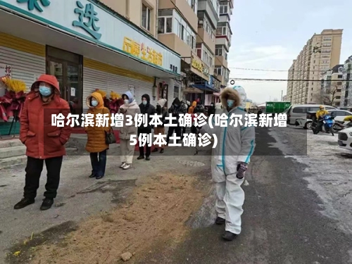 哈尔滨新增3例本土确诊(哈尔滨新增5例本土确诊)-第3张图片