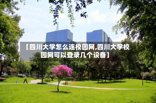 【四川大学怎么连校园网,四川大学校园网可以登录几个设备】