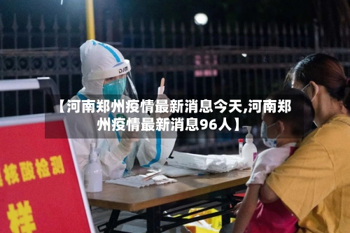 【河南郑州疫情最新消息今天,河南郑州疫情最新消息96人】