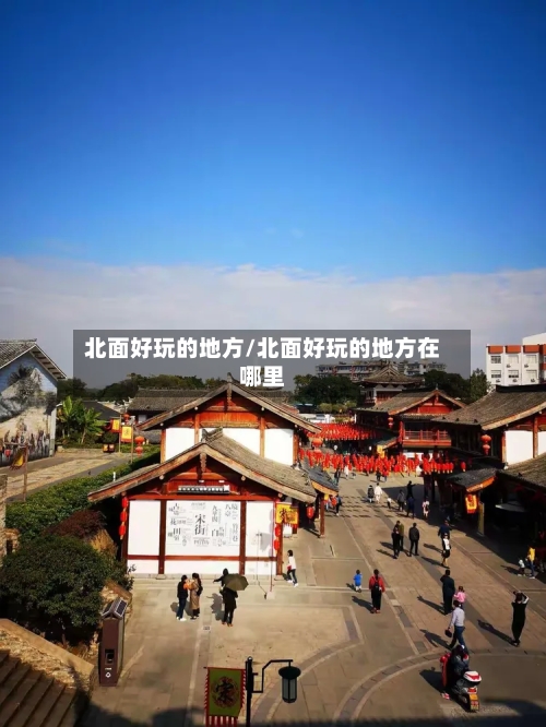 北面好玩的地方/北面好玩的地方在哪里